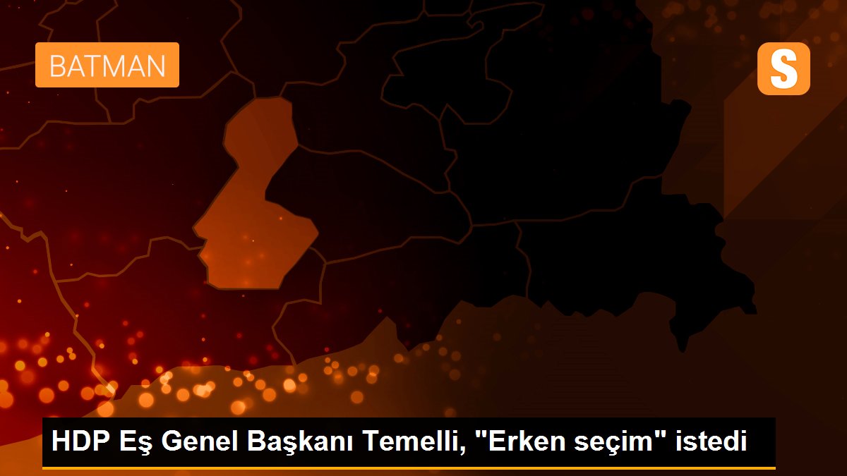 HDP Eş Genel Başkanı Temelli, "Erken seçim" istedi