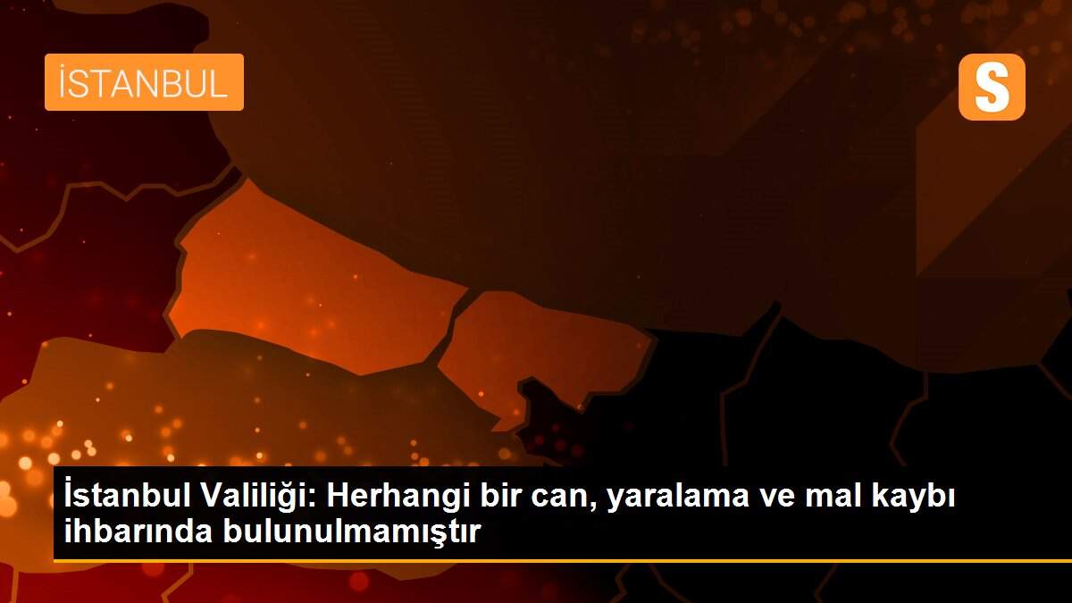 İstanbul Valiliği: Herhangi bir can, yaralama ve mal kaybı ihbarında bulunulmamıştır
