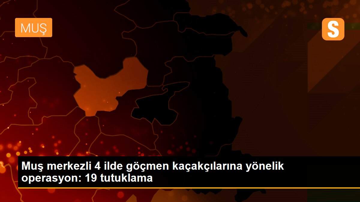 Muş merkezli 4 ilde göçmen kaçakçılarına yönelik operasyon: 19 tutuklama
