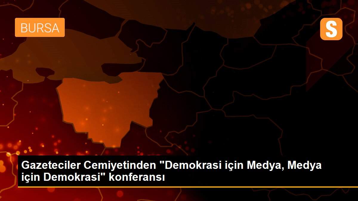 Gazeteciler Cemiyetinden "Demokrasi için Medya, Medya için Demokrasi" konferansı