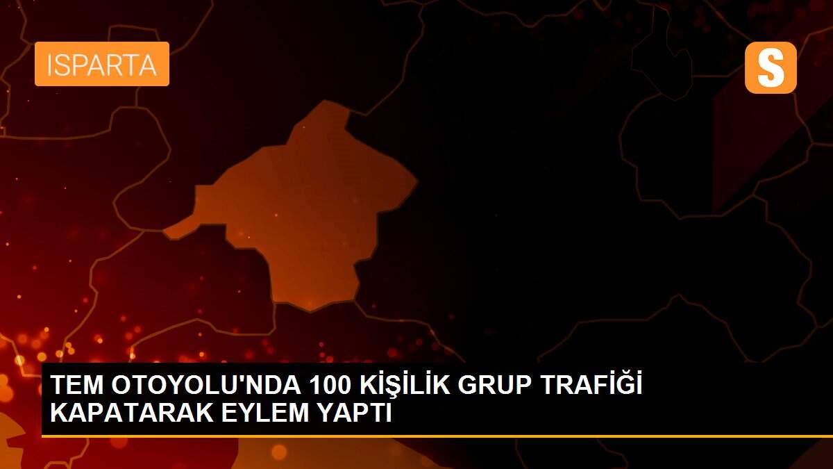 TEM OTOYOLU\'NDA 100 KİŞİLİK GRUP TRAFİĞİ KAPATARAK EYLEM YAPTI