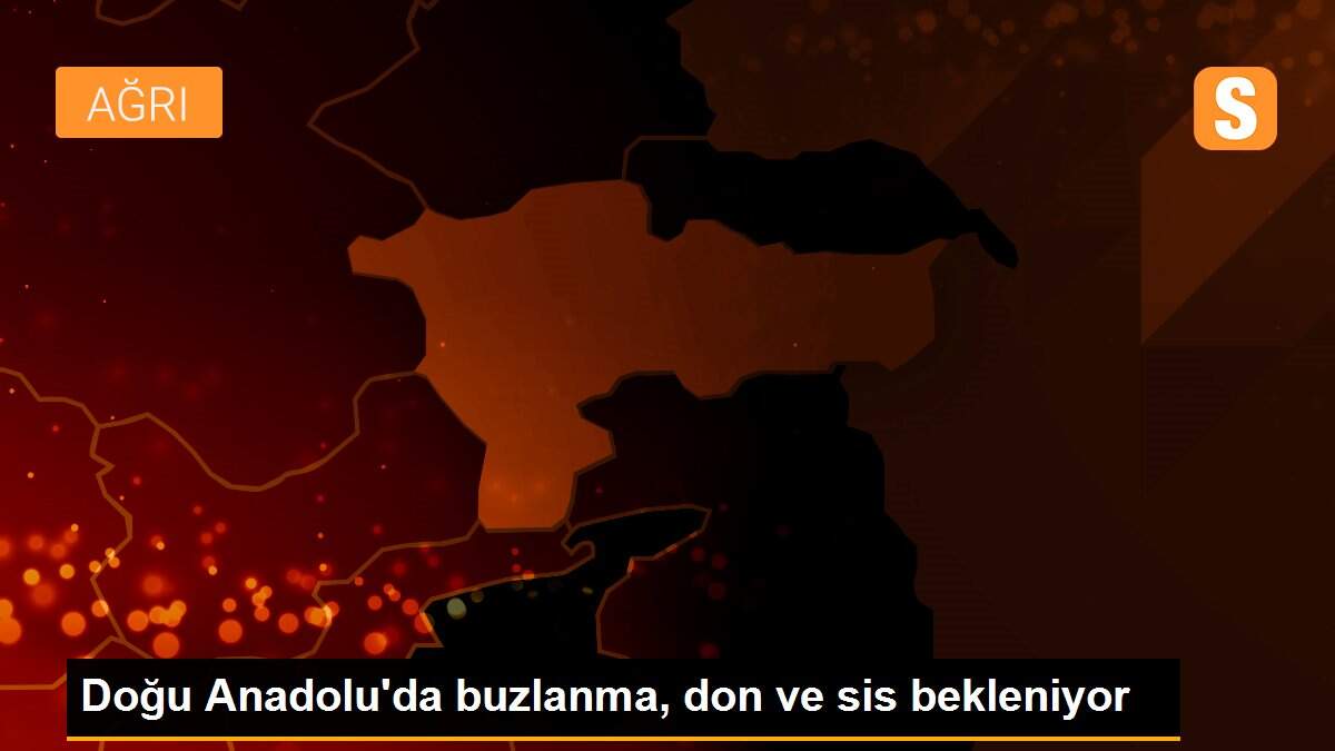 Doğu Anadolu\'da buzlanma, don ve sis bekleniyor