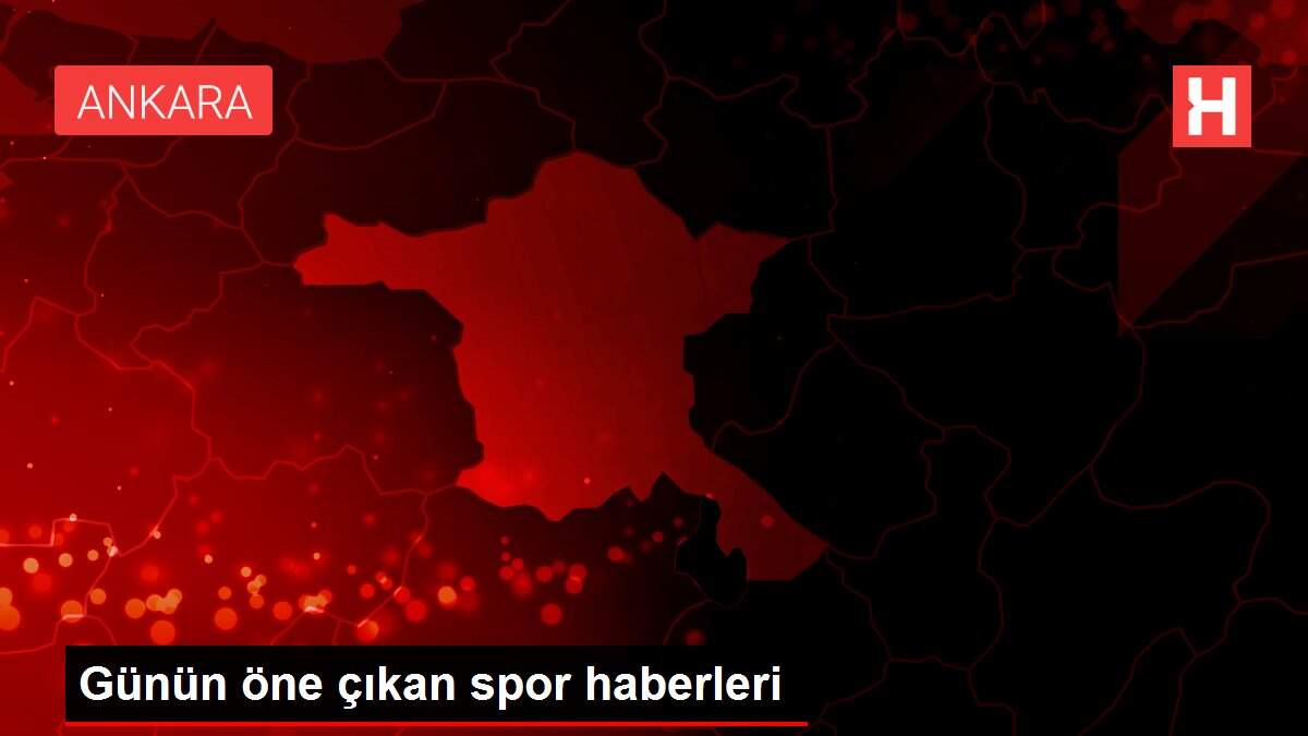 Günün öne çıkan spor haberleri
