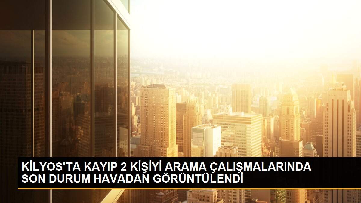 KİLYOS\'TA KAYIP 2 KİŞİYİ ARAMA ÇALIŞMALARINDA SON DURUM HAVADAN GÖRÜNTÜLENDİ