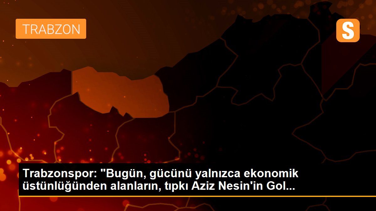 Trabzonspor: "Bugün, gücünü yalnızca ekonomik üstünlüğünden alanların, tıpkı Aziz Nesin\'in Gol...