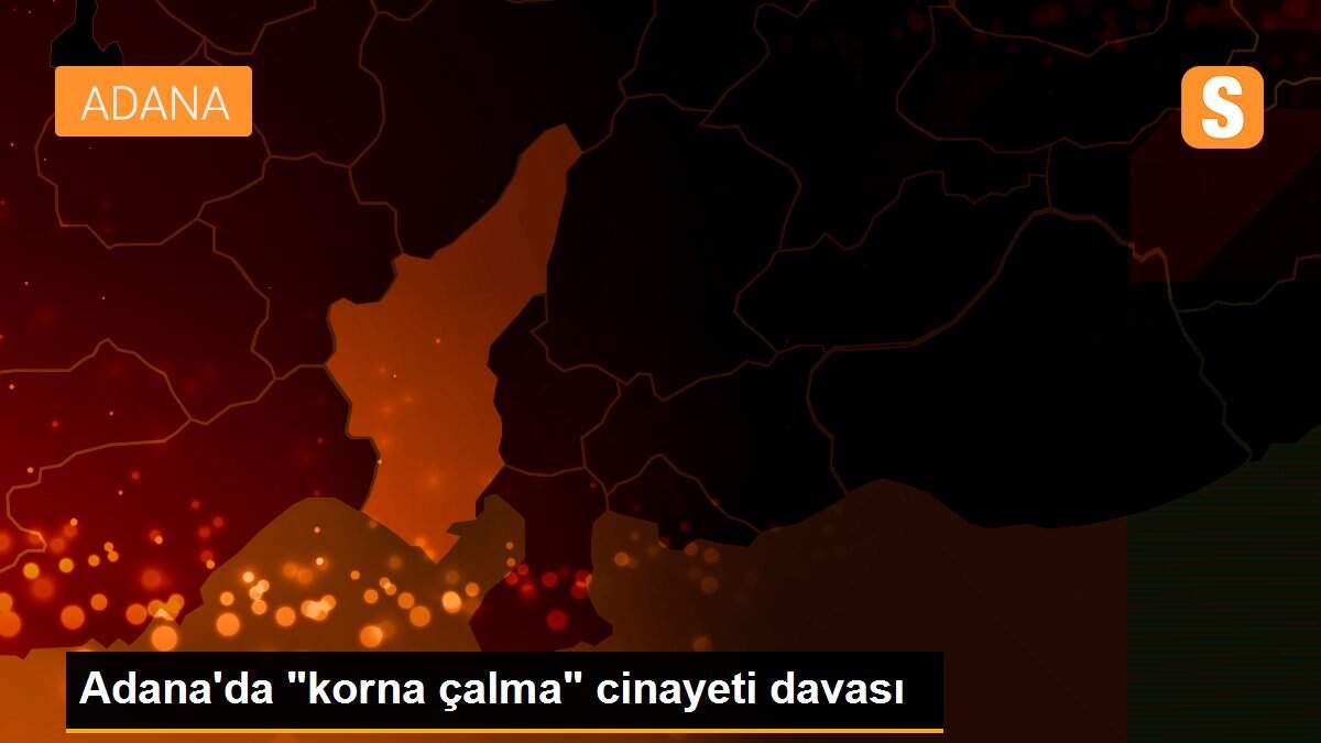 Adana\'da "korna çalma" cinayeti davası