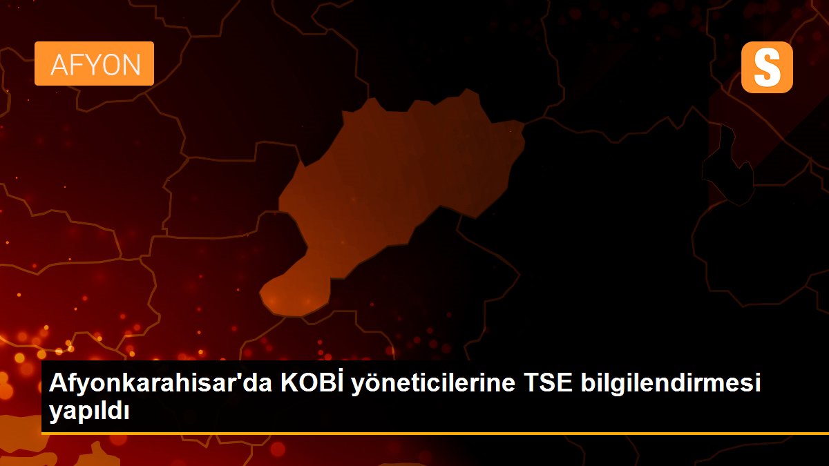 Afyonkarahisar\'da KOBİ yöneticilerine TSE bilgilendirmesi yapıldı