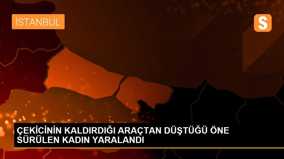 ÇEKİCİNİN KALDIRDIĞI ARAÇTAN DÜŞTÜĞÜ ÖNE SÜRÜLEN KADIN YARALANDI