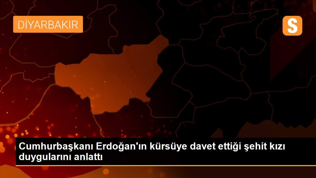 Cumhurbaşkanı Erdoğan\'ın kürsüye davet ettiği şehit kızı duygularını anlattı