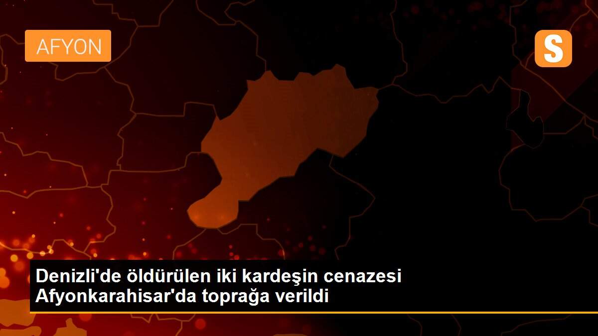 Denizli\'de öldürülen iki kardeşin cenazesi Afyonkarahisar\'da toprağa verildi
