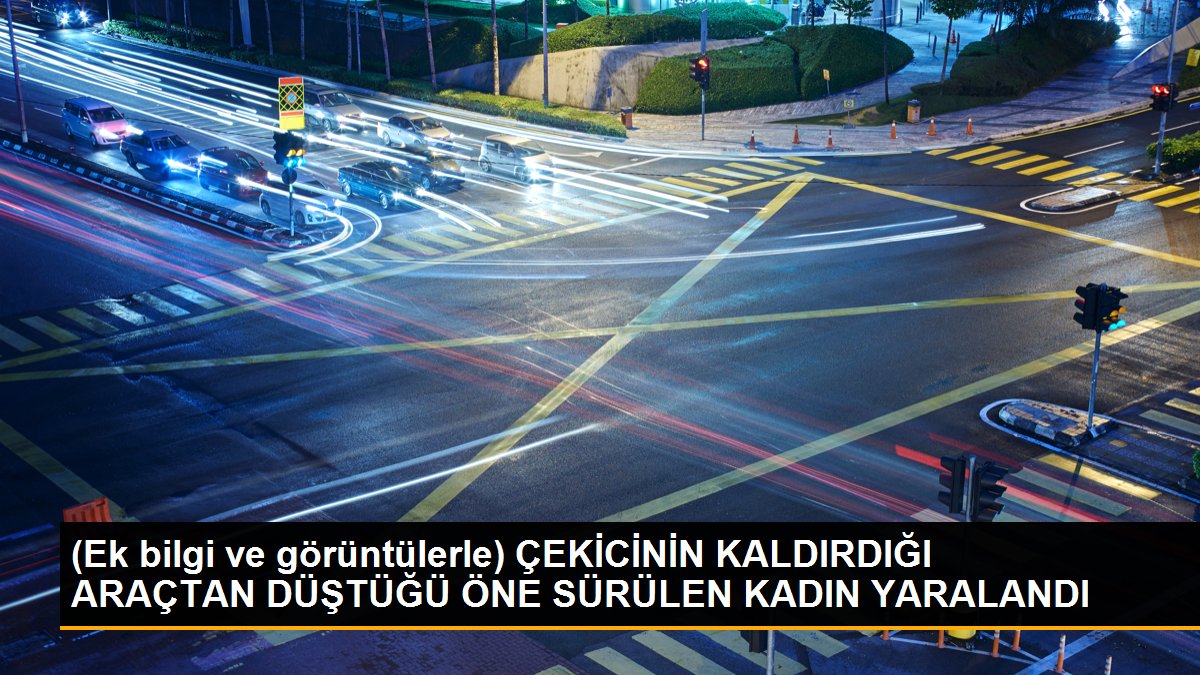 (Ek bilgi ve görüntülerle) ÇEKİCİNİN KALDIRDIĞI ARAÇTAN DÜŞTÜĞÜ ÖNE SÜRÜLEN KADIN YARALANDI