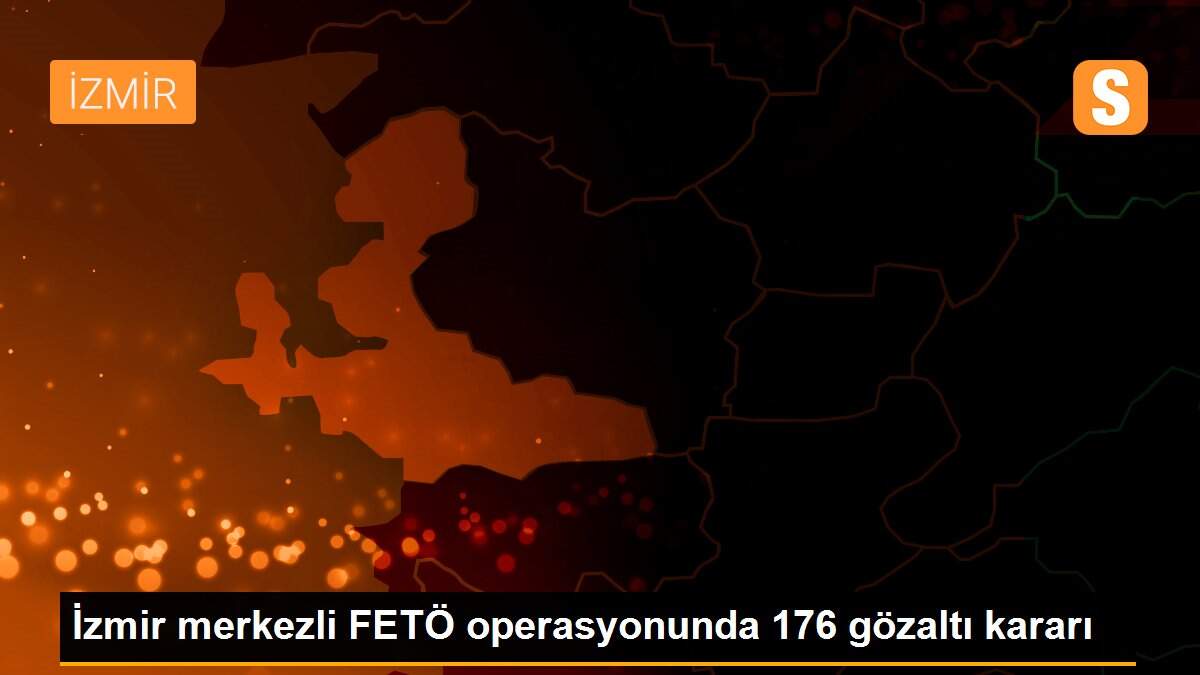 İzmir merkezli FETÖ operasyonunda 176 gözaltı kararı