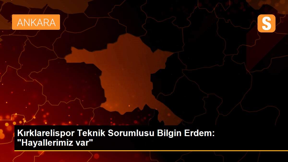 Kırklarelispor Teknik Sorumlusu Bilgin Erdem: "Hayallerimiz var"