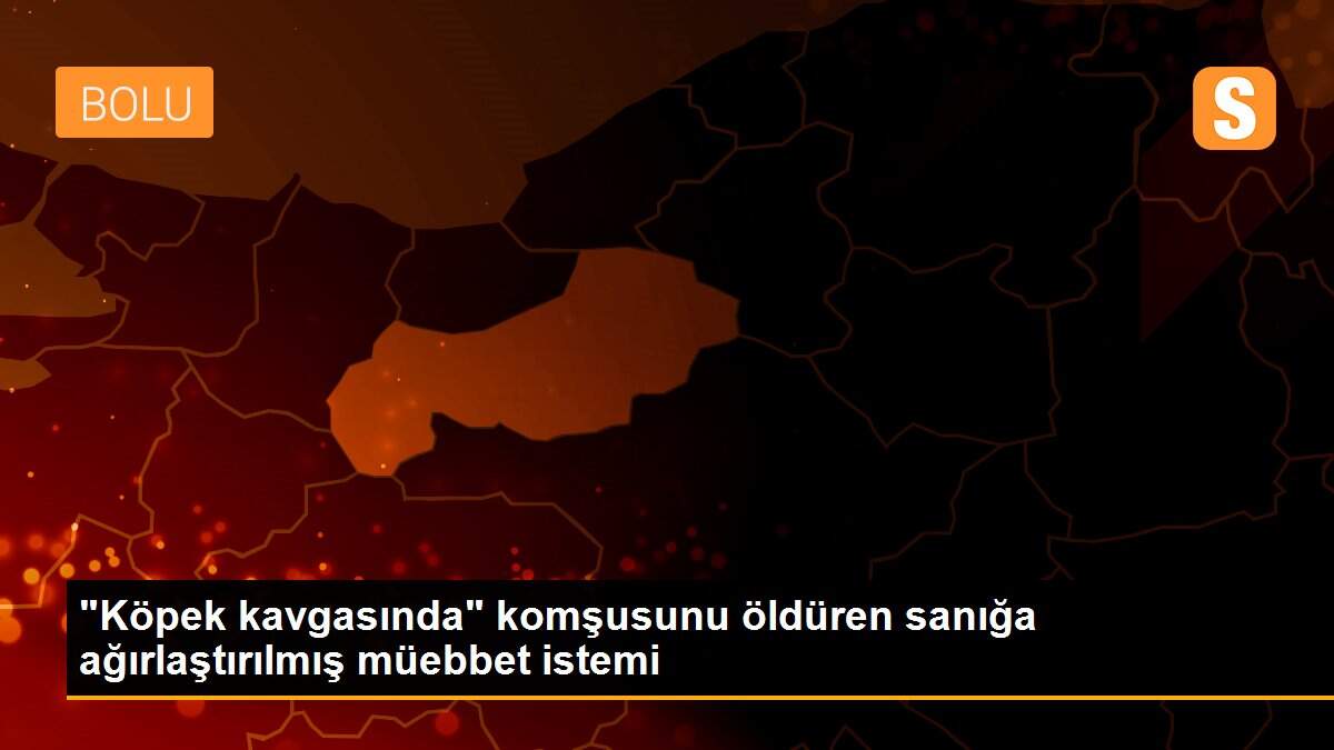 "Köpek kavgasında" komşusunu öldüren sanığa ağırlaştırılmış müebbet istemi