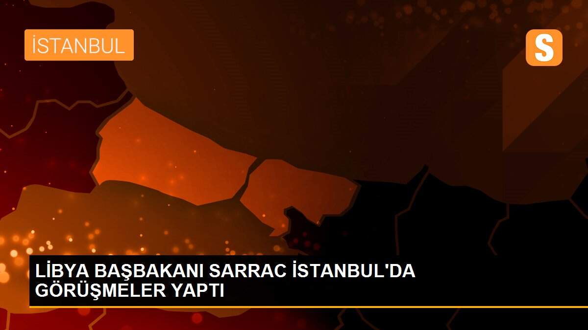 LİBYA BAŞBAKANI SARRAC İSTANBUL\'DA GÖRÜŞMELER YAPTI