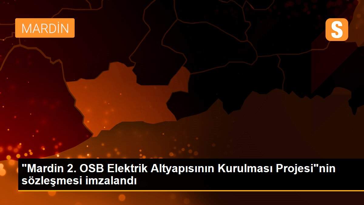 "Mardin 2. OSB Elektrik Altyapısının Kurulması Projesi"nin sözleşmesi imzalandı