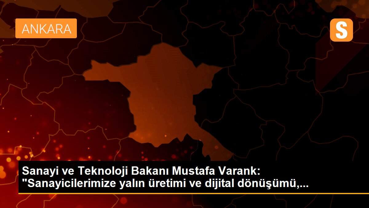 Sanayi ve Teknoloji Bakanı Mustafa Varank: "Sanayicilerimize yalın üretimi ve dijital dönüşümü,...