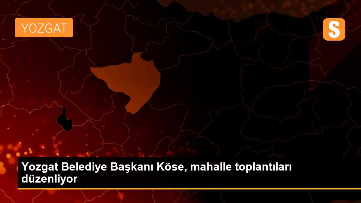 Yozgat Belediye Başkanı Köse, mahalle toplantıları düzenliyor