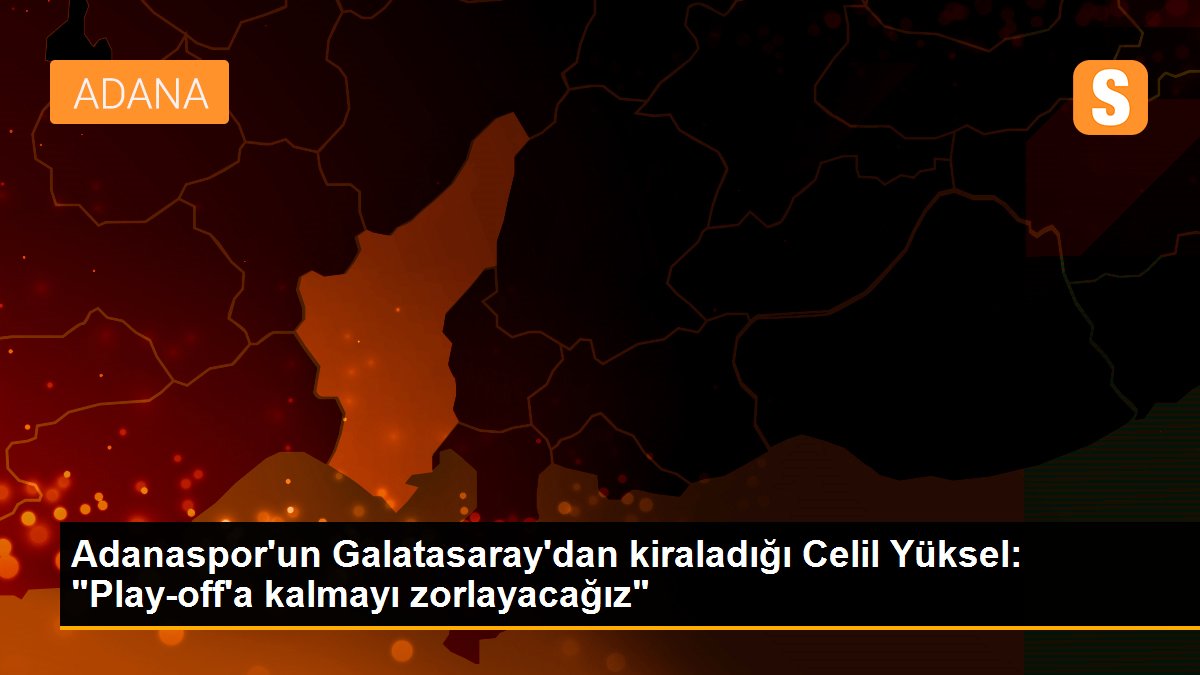 Adanaspor\'un Galatasaray\'dan kiraladığı Celil Yüksel: "Play-off\'a kalmayı zorlayacağız"