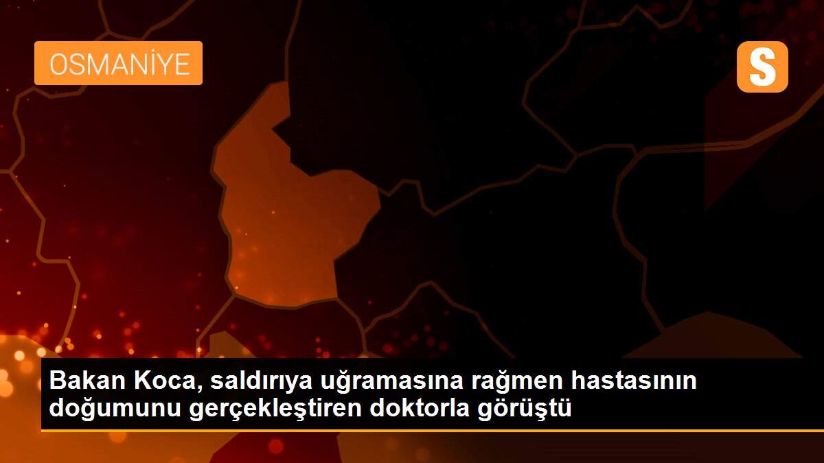 Bakan Koca, saldırıya uğramasına rağmen hastasının doğumunu gerçekleştiren doktorla görüştü