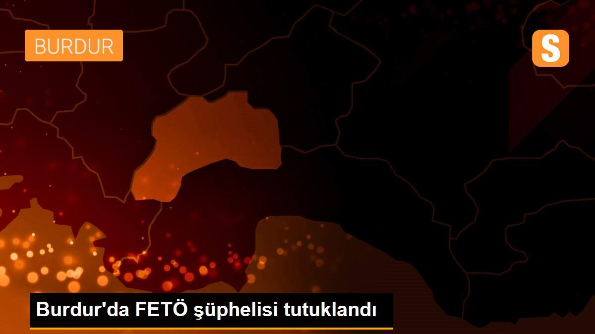 Burdur\'da FETÖ şüphelisi tutuklandı