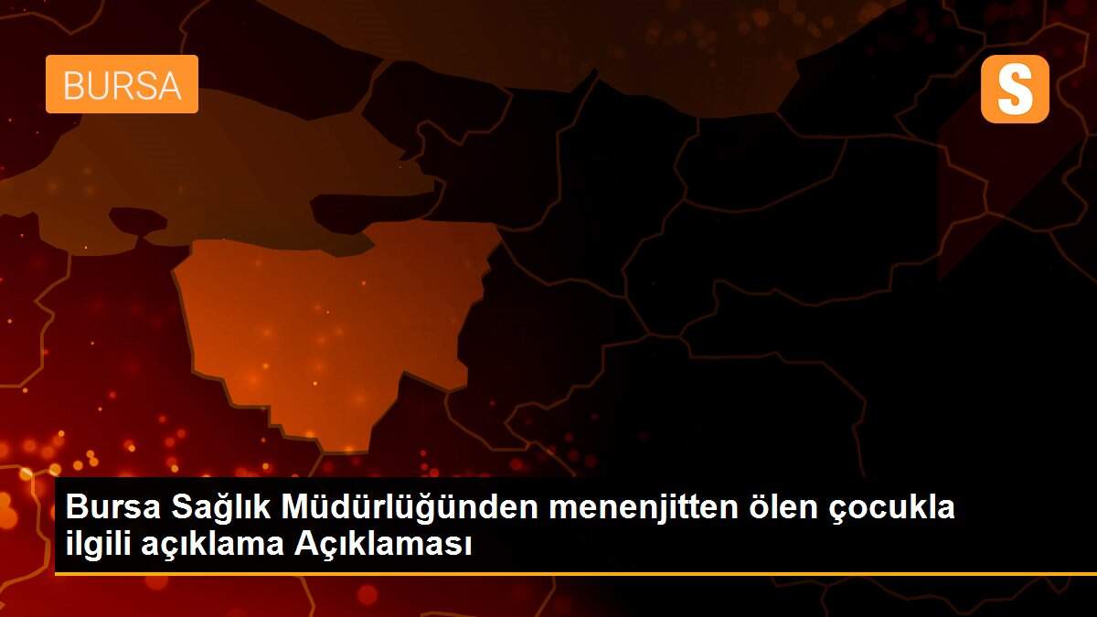 Bursa Sağlık Müdürlüğünden menenjitten ölen çocukla ilgili açıklama Açıklaması