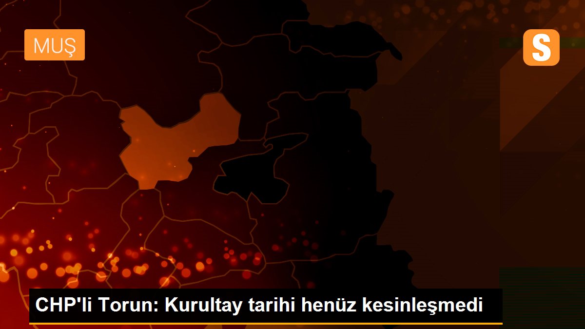 CHP\'li Torun: Kurultay tarihi henüz kesinleşmedi