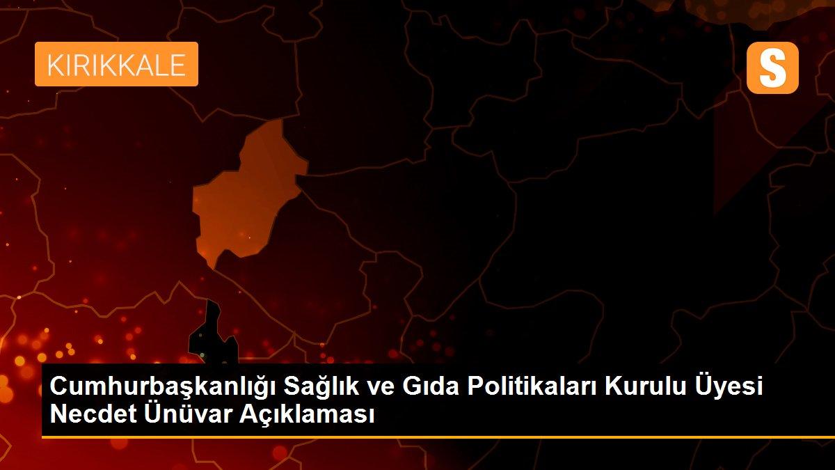 Cumhurbaşkanlığı Sağlık ve Gıda Politikaları Kurulu Üyesi Necdet Ünüvar Açıklaması