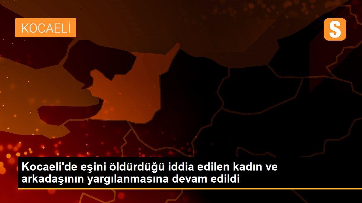 Kocaeli\'de eşini öldürdüğü iddia edilen kadın ve arkadaşının yargılanmasına devam edildi