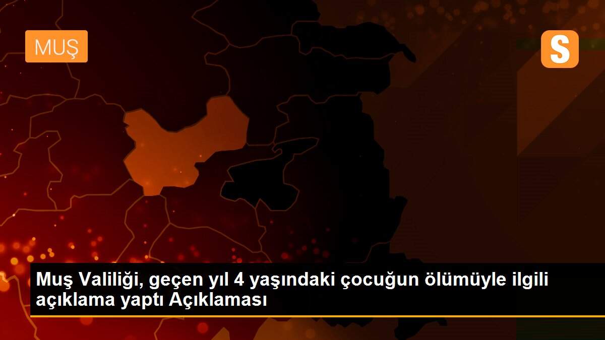 Muş Valiliği, geçen yıl 4 yaşındaki çocuğun ölümüyle ilgili açıklama yaptı Açıklaması
