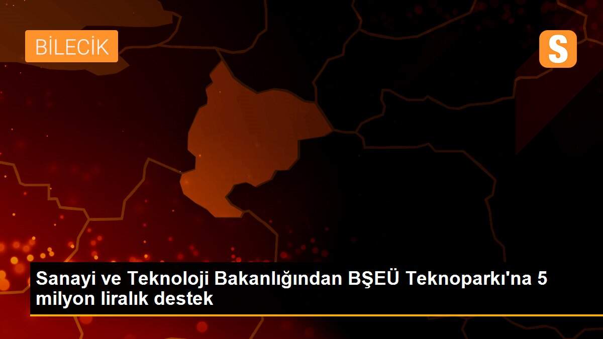 Sanayi ve Teknoloji Bakanlığından BŞEÜ Teknoparkı\'na 5 milyon liralık destek