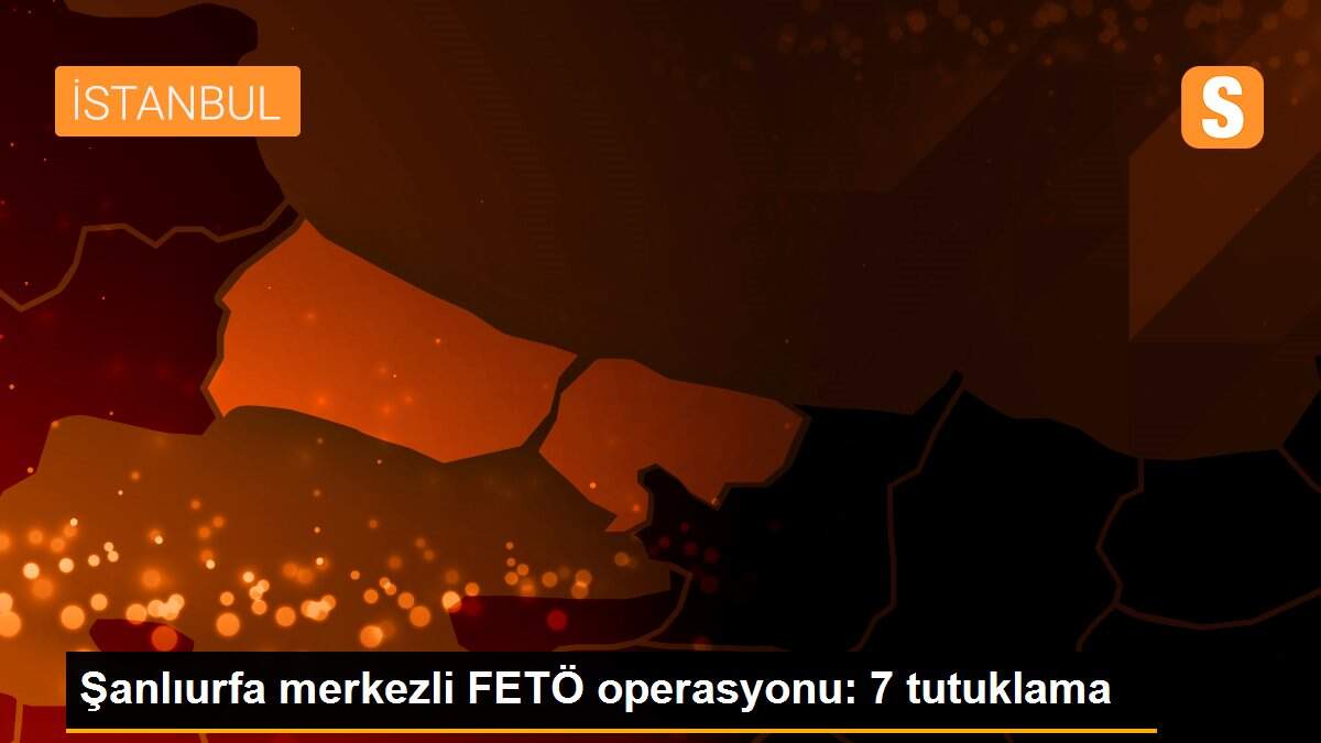 Şanlıurfa merkezli FETÖ operasyonu: 7 tutuklama