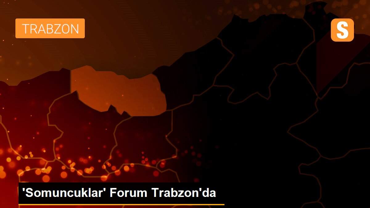\'Somuncuklar\' Forum Trabzon\'da