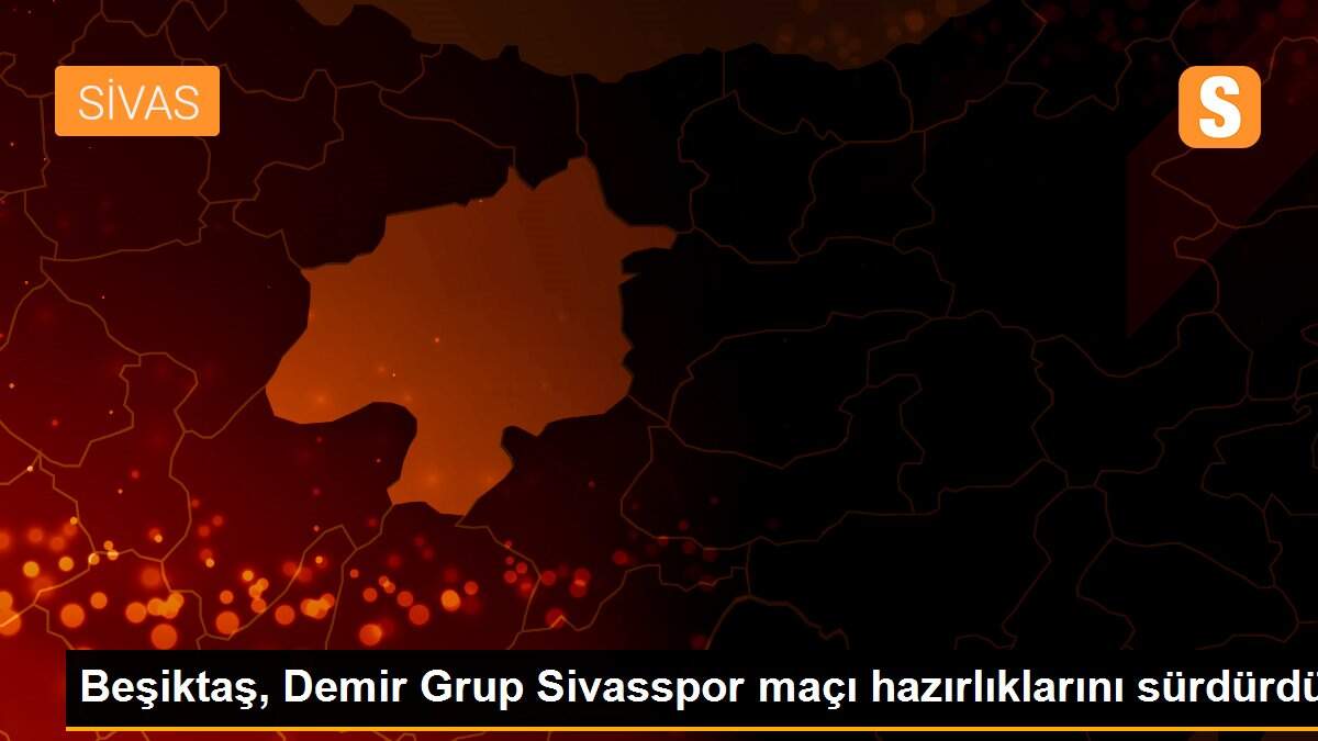 Beşiktaş, Demir Grup Sivasspor maçı hazırlıklarını sürdürdü
