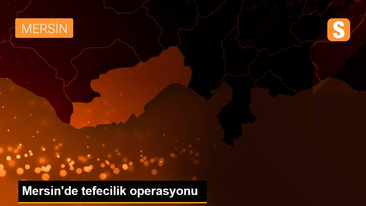 Mersin\'de tefecilik operasyonu
