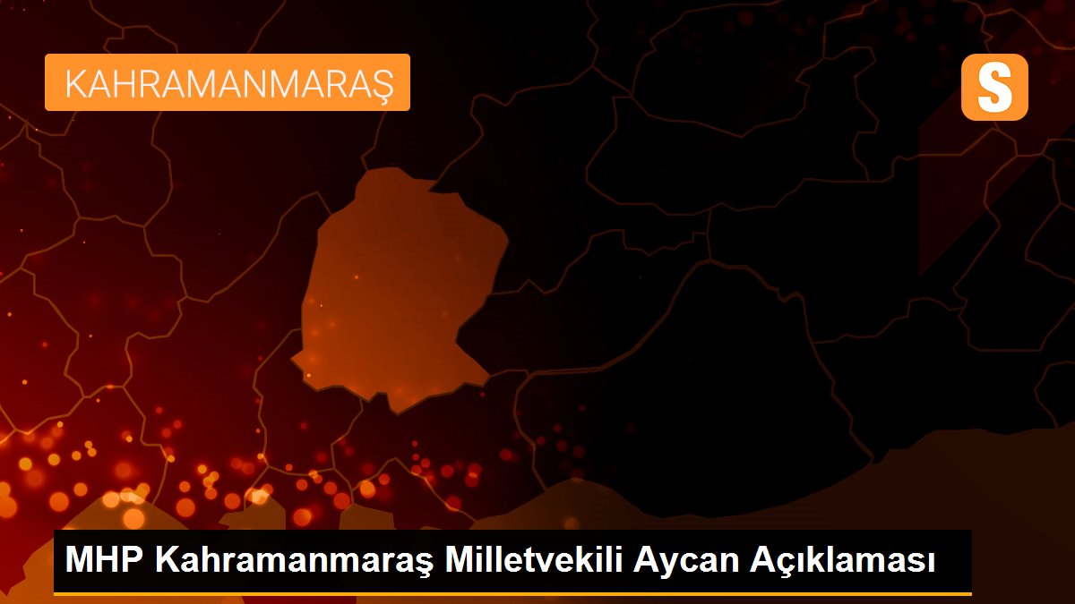 MHP Kahramanmaraş Milletvekili Aycan Açıklaması