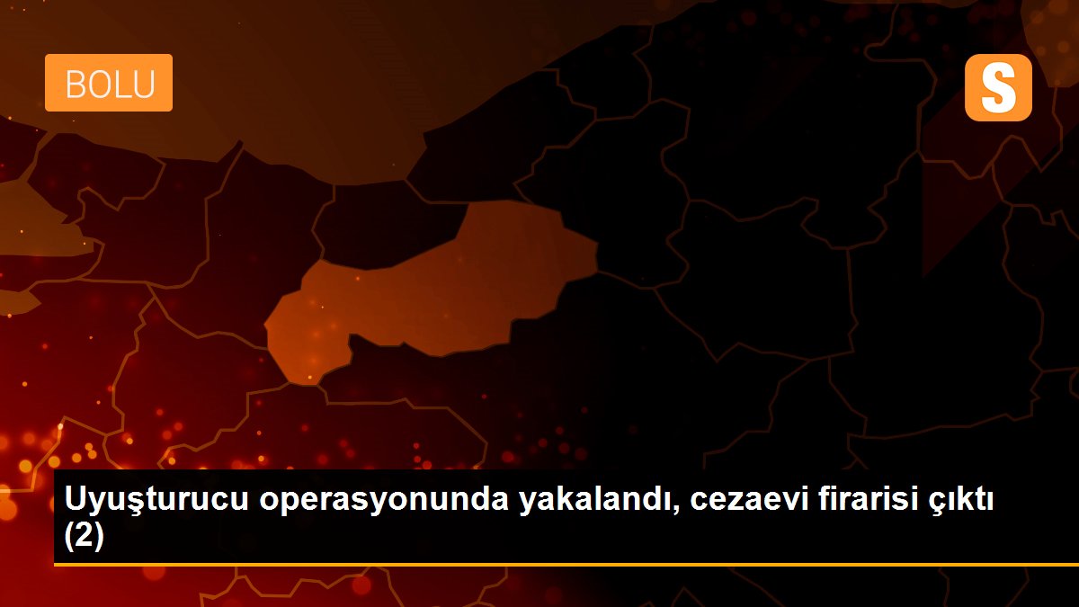 Uyuşturucu operasyonunda yakalandı, cezaevi firarisi çıktı (2)