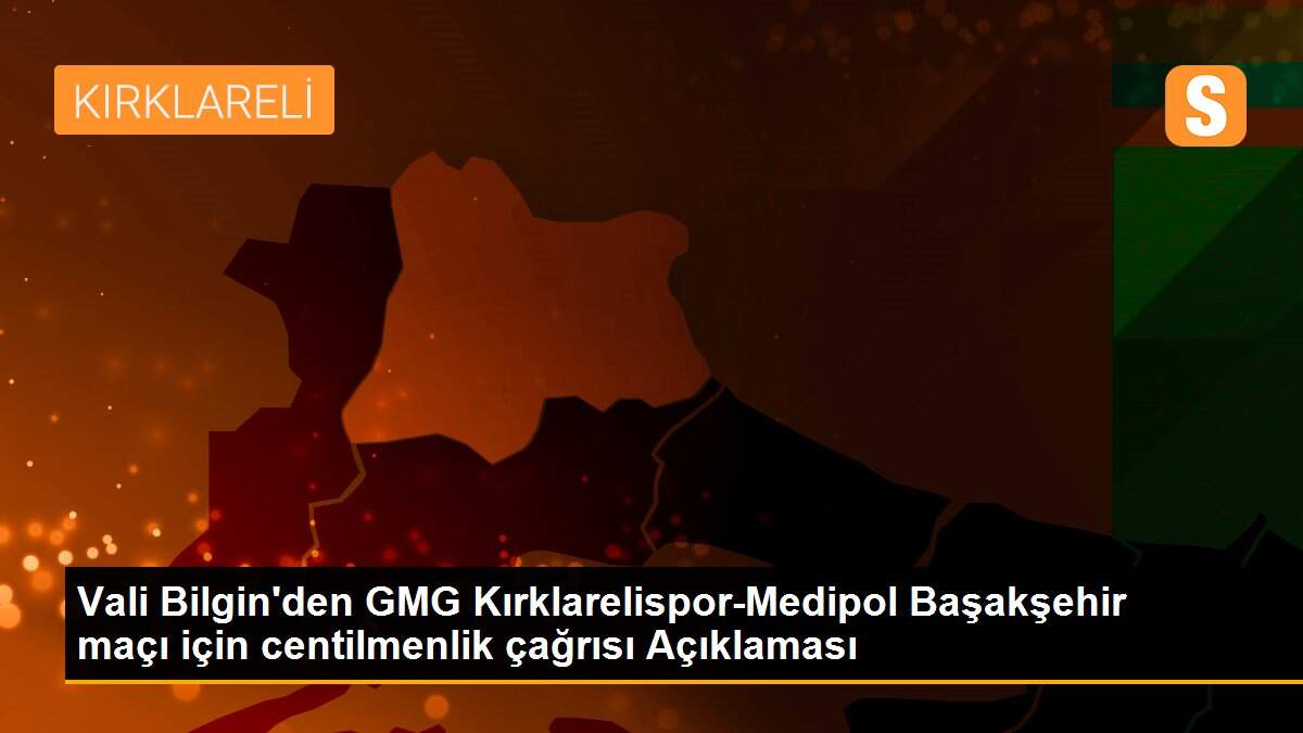 Vali Bilgin\'den GMG Kırklarelispor-Medipol Başakşehir maçı için centilmenlik çağrısı Açıklaması