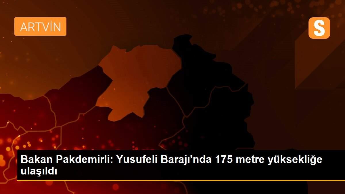 Bakan Pakdemirli: Yusufeli Barajı\'nda 175 metre yüksekliğe ulaşıldı