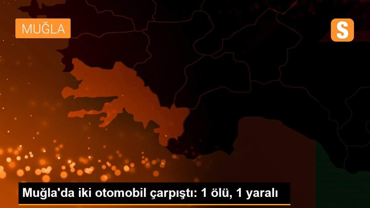 Muğla\'da iki otomobil çarpıştı: 1 ölü, 1 yaralı