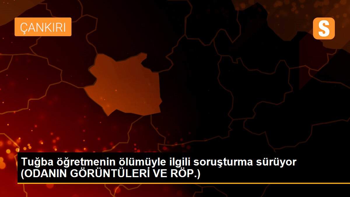 Tuğba öğretmenin ölümüyle ilgili soruşturma sürüyor (ODANIN GÖRÜNTÜLERİ VE RÖP.)