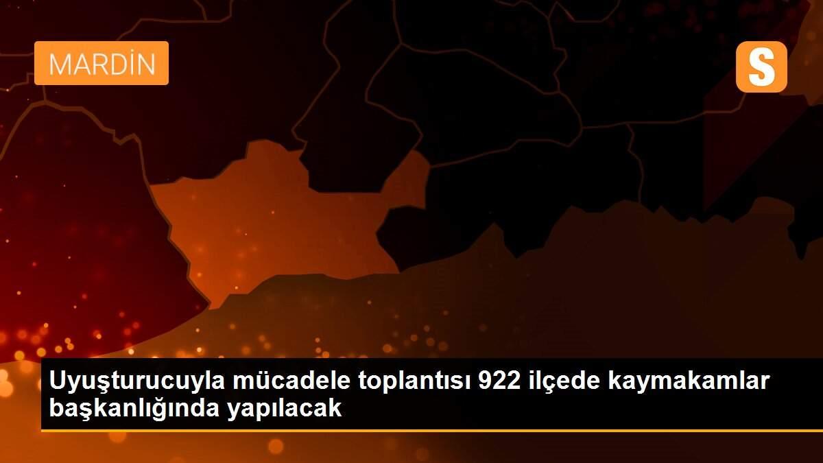 Uyuşturucuyla mücadele toplantısı 922 ilçede kaymakamlar başkanlığında yapılacak