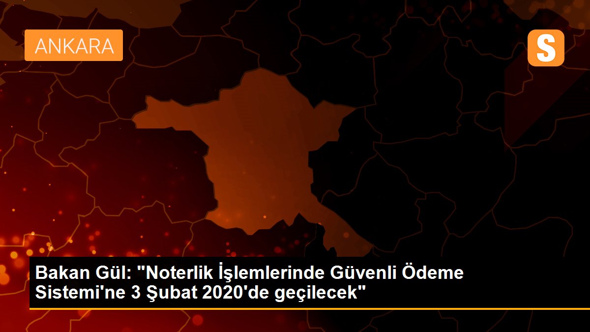 Bakan Gül: "Noterlik İşlemlerinde Güvenli Ödeme Sistemi\'ne 3 Şubat 2020\'de geçilecek"