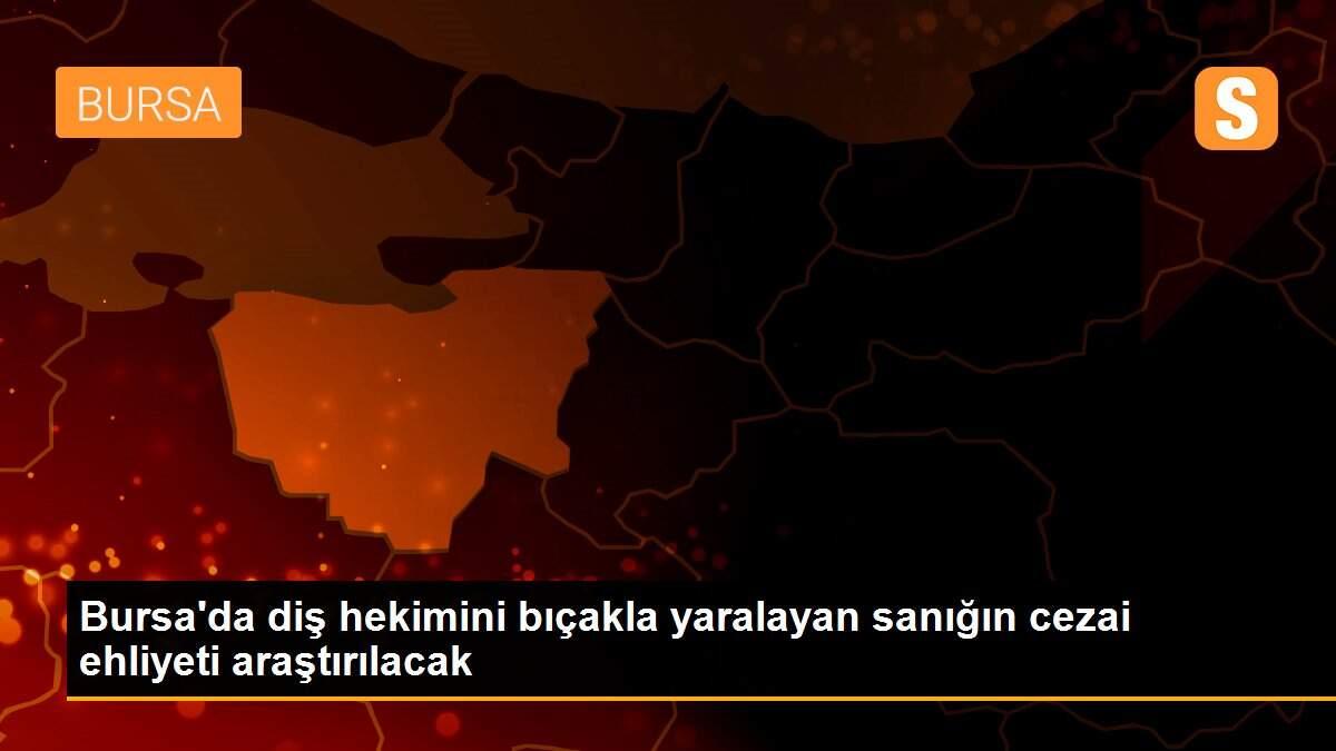 Bursa\'da diş hekimini bıçakla yaralayan sanığın cezai ehliyeti araştırılacak