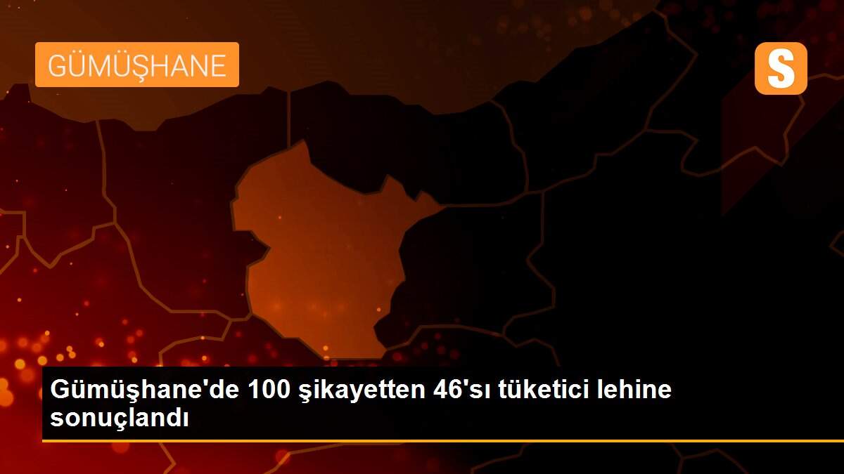 Gümüşhane\'de 100 şikayetten 46\'sı tüketici lehine sonuçlandı