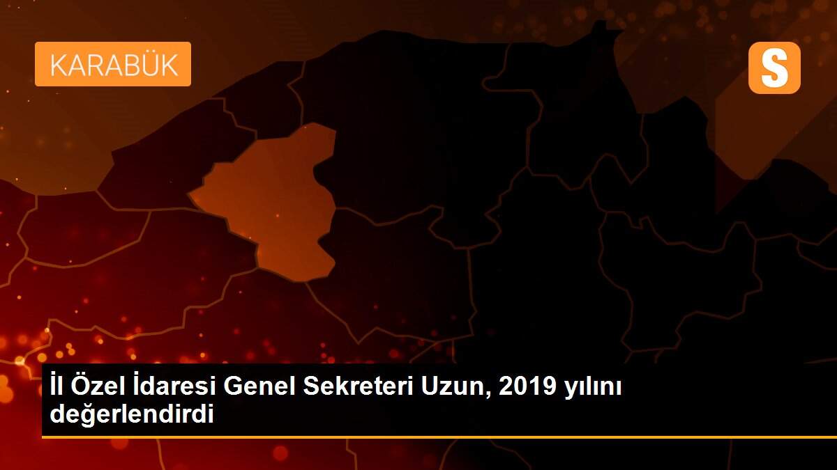 İl Özel İdaresi Genel Sekreteri Uzun, 2019 yılını değerlendirdi