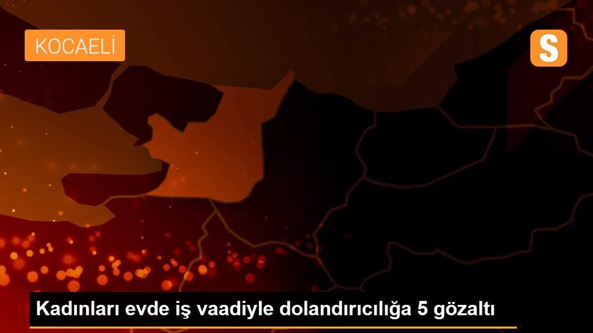 Kadınları evde iş vaadiyle dolandırıcılığa 5 gözaltı