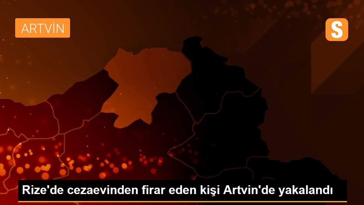 Rize\'de cezaevinden firar eden kişi Artvin\'de yakalandı