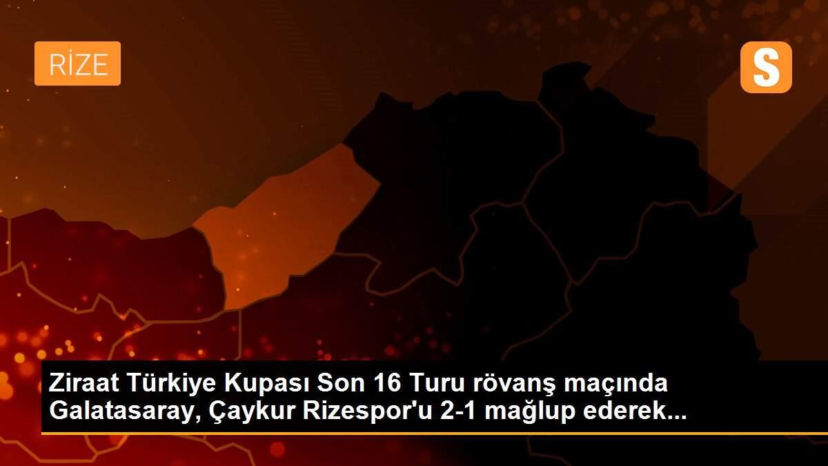 Ziraat Türkiye Kupası Son 16 Turu rövanş maçında Galatasaray, Çaykur Rizespor\'u 2-1 mağlup ederek...