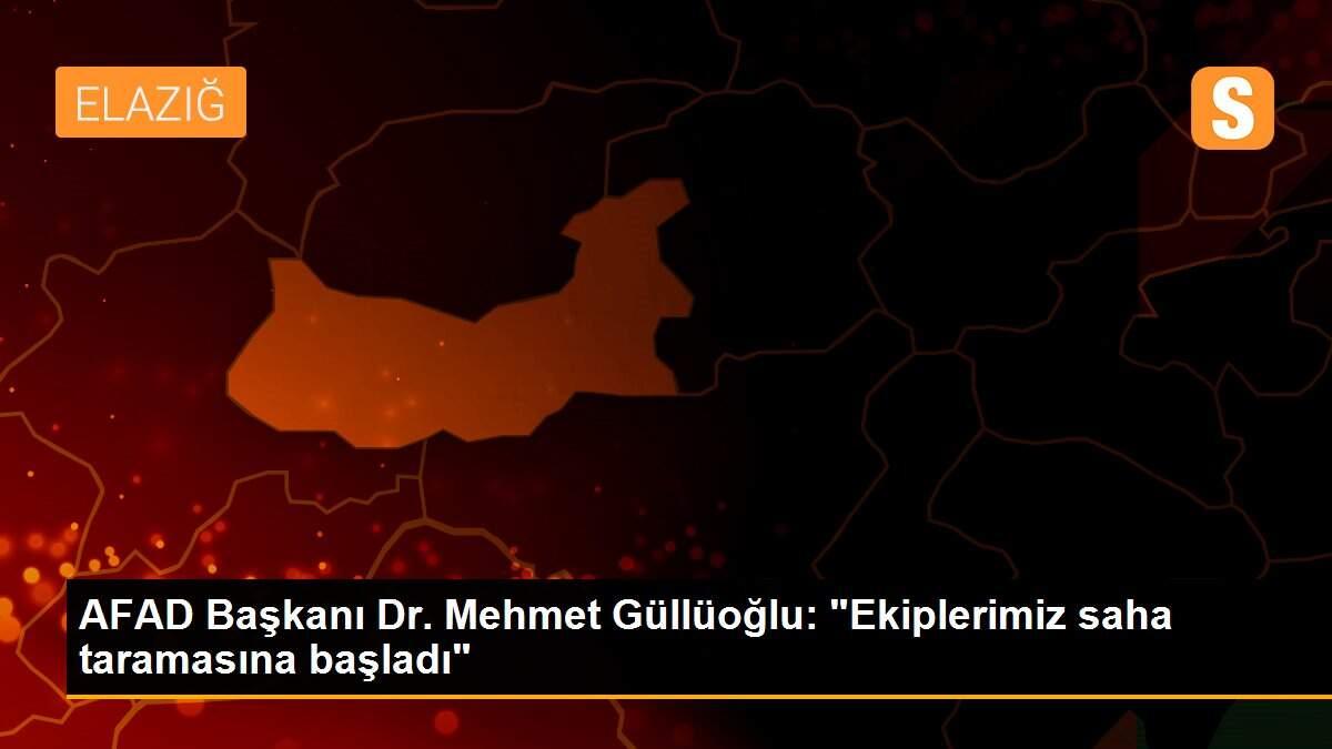 AFAD Başkanı Dr. Mehmet Güllüoğlu: "Ekiplerimiz saha taramasına başladı"